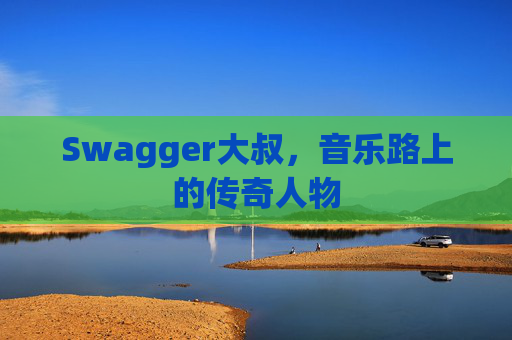 Swagger大叔,音乐路上的传奇人物